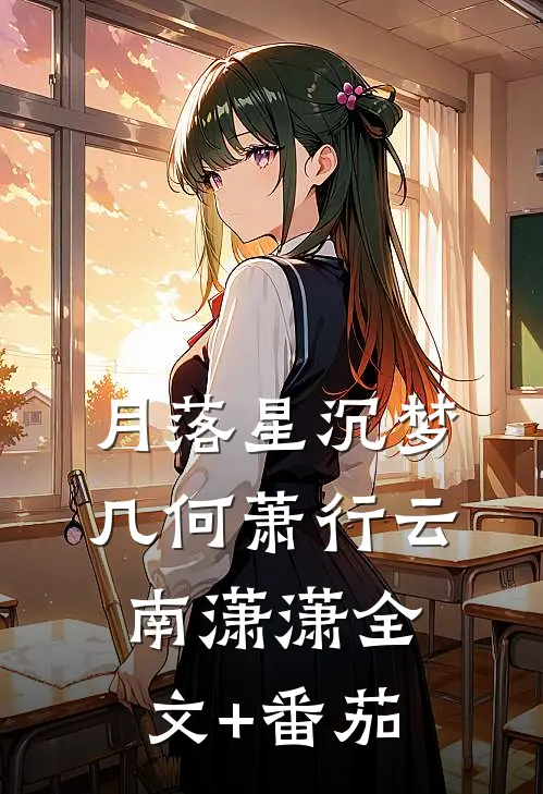 月落星沉梦几何萧行云南潇潇全文+番茄