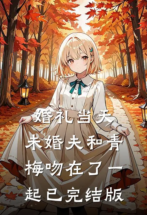 婚礼当天，未婚夫和青梅吻在了一起已完结版