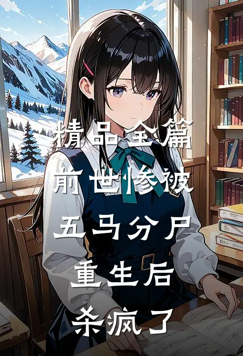 精品全篇前世惨被五马分尸，重生后杀疯了