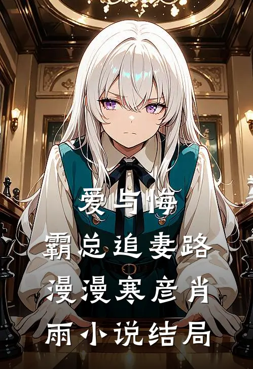 爱与悔：霸总追妻路漫漫寒彦肖雨小说结局