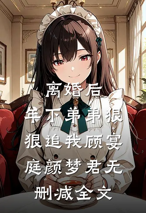 离婚后，年下弟弟狠狠追我顾宴庭颜梦君无删减全文