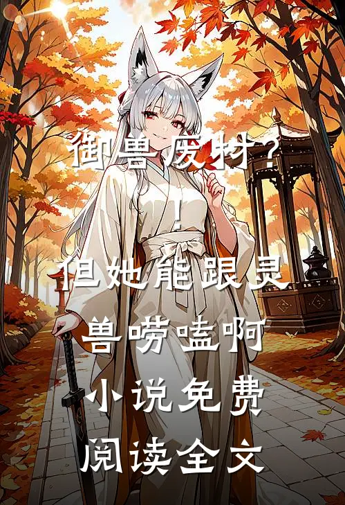 御兽废材？！但她能跟灵兽唠嗑啊小说免费阅读全文