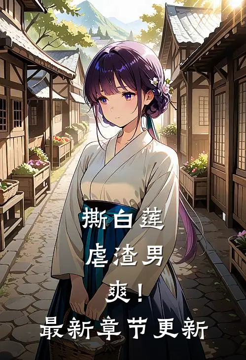 撕白莲，虐渣男，爽！最新章节更新