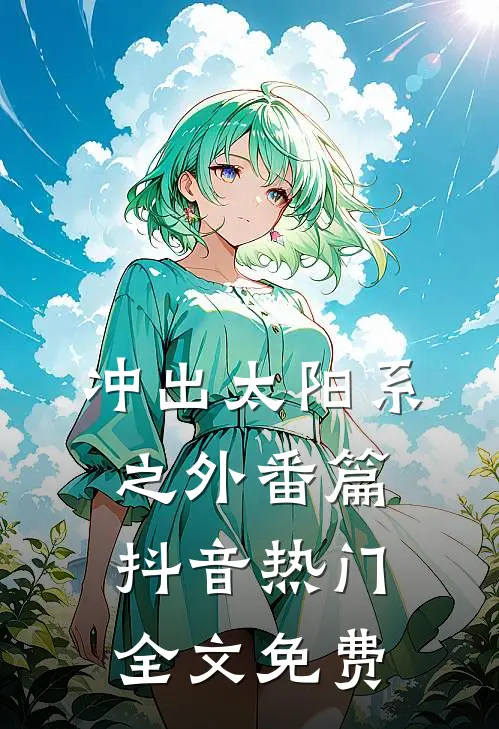 《冲出太阳系之外番篇》抖音热门全文免费