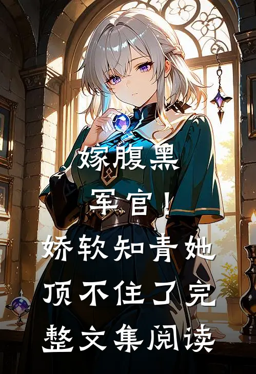 嫁腹黑军官！娇软知青她顶不住了完整文集阅读