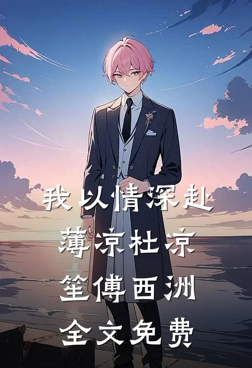 我以情深赴薄凉杜凉笙傅西洲全文免费
