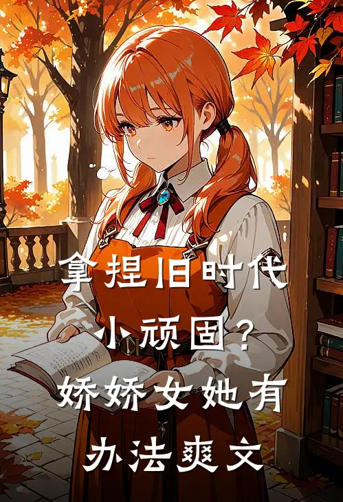 拿捏旧时代小顽固？娇娇女她有办法爽文