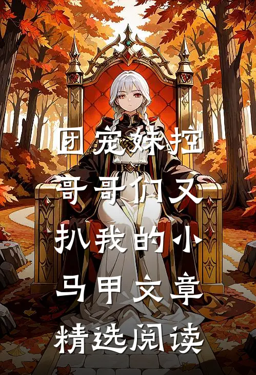 团宠妹控:哥哥们又扒我的小马甲文章精选阅读