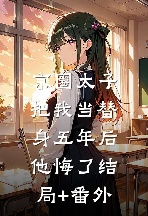 京圈太子把我当替身五年后，他悔了结局+番外