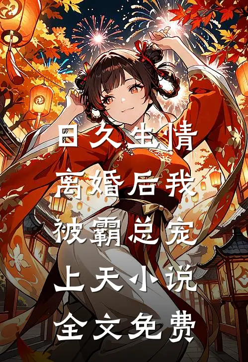 日久生情：离婚后我被霸总宠上天小说全文免费