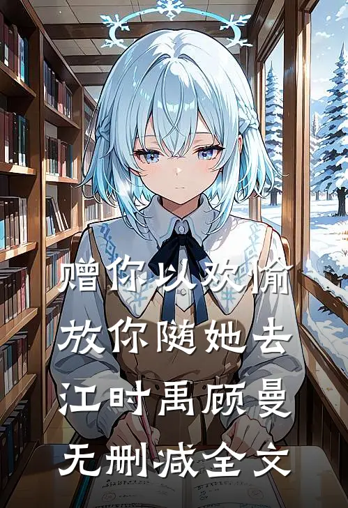 赠你以欢愉，放你随她去江时禹顾曼无删减全文