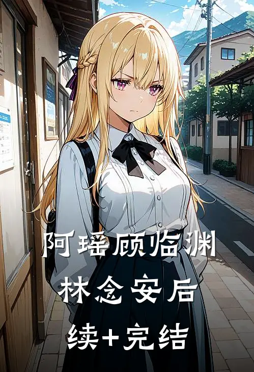 阿瑶顾临渊林念安后续+完结