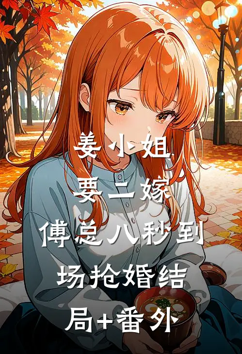 姜小姐要二嫁：傅总八秒到场抢婚结局+番外