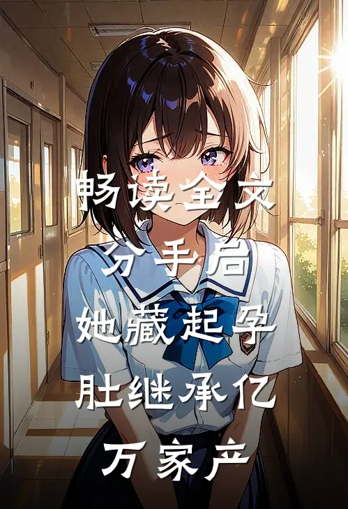 畅读全文分手后，她藏起孕肚继承亿万家产