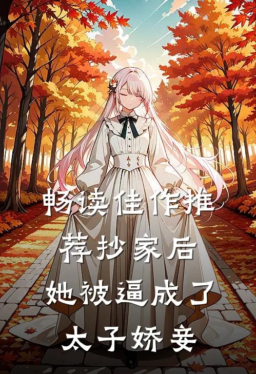 畅读佳作推荐抄家后，她被逼成了太子娇妾