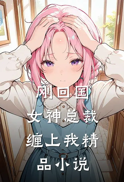 刚回国，女神总裁缠上我精品小说