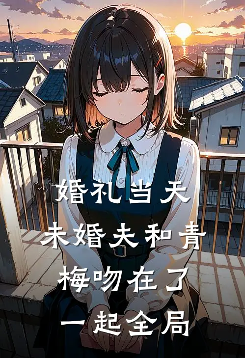 婚礼当天，未婚夫和青梅吻在了一起全局