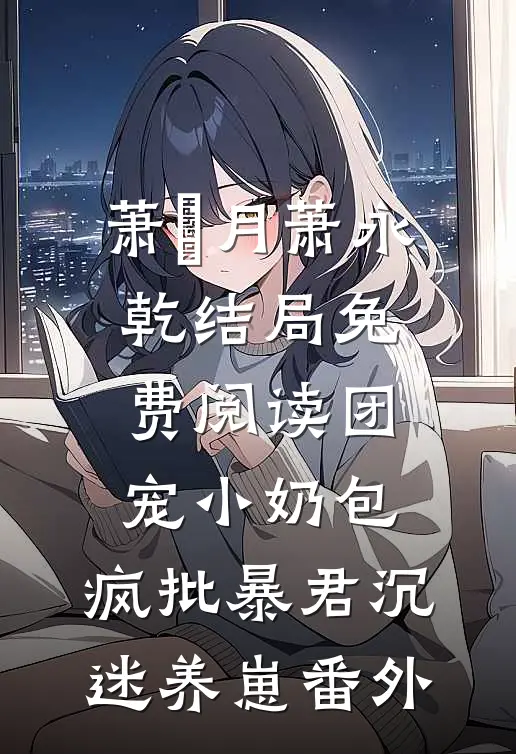 萧璟月萧永乾结局免费阅读团宠小奶包，疯批暴君沉迷养崽番外