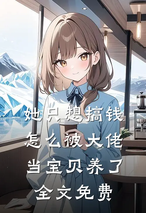 她只想搞钱，怎么被大佬当宝贝养了全文免费