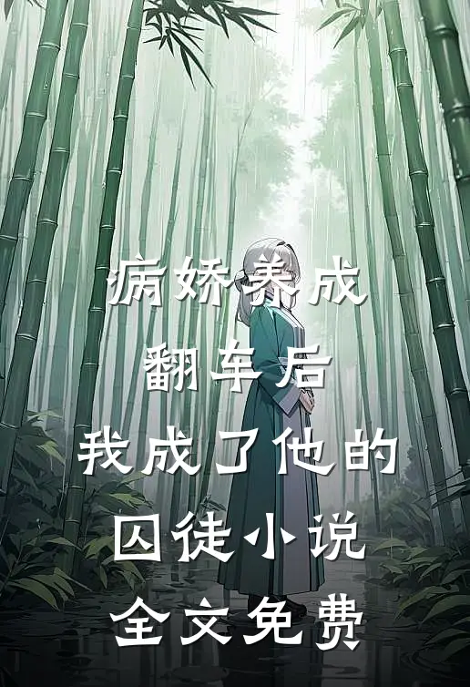 病娇养成翻车后,我成了他的囚徒全文免费观看