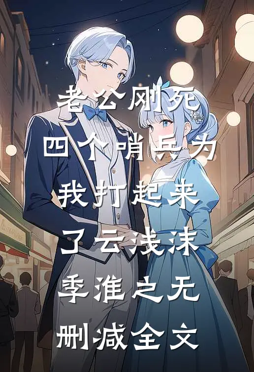 老公刚死，四个哨兵为我打起来了云浅沫季淮之无删减全文