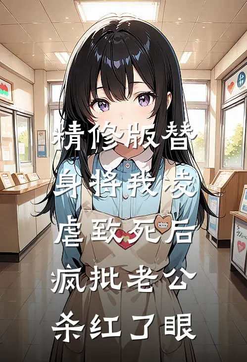 精修版替身将我凌虐致死后，疯批老公杀红了眼