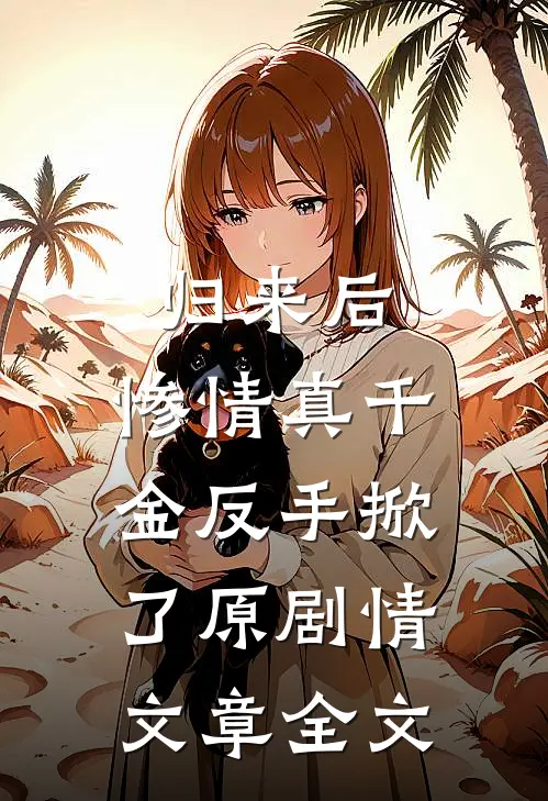 归来后，惨情真千金反手掀了原剧情文章全文