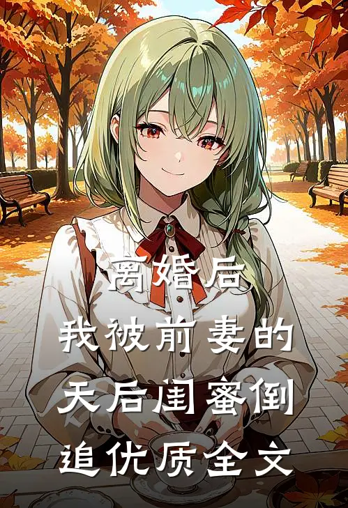 离婚后：我被前妻的天后闺蜜倒追优质全文