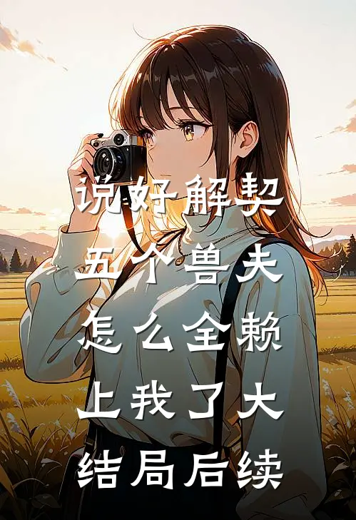 说好解契，五个兽夫怎么全赖上我了大结局后续