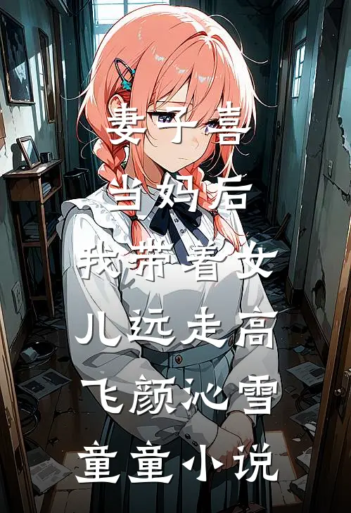 妻子喜当妈后，我带着女儿远走高飞颜沁雪童童小说