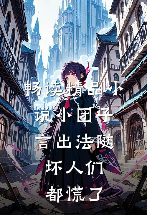 畅读精品小说小团子言出法随，坏人们都慌了