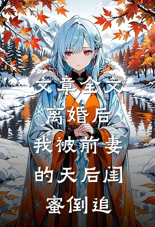 文章全文离婚后：我被前妻的天后闺蜜倒追