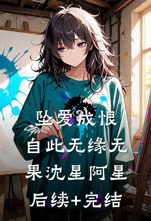 坠爱成恨，自此无缘无果沈星阿星后续+完结