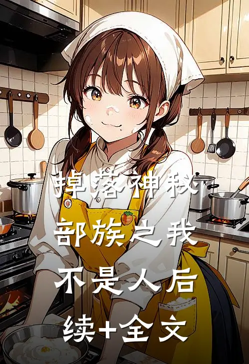 掉落神秘部族之我不是人后续+全文