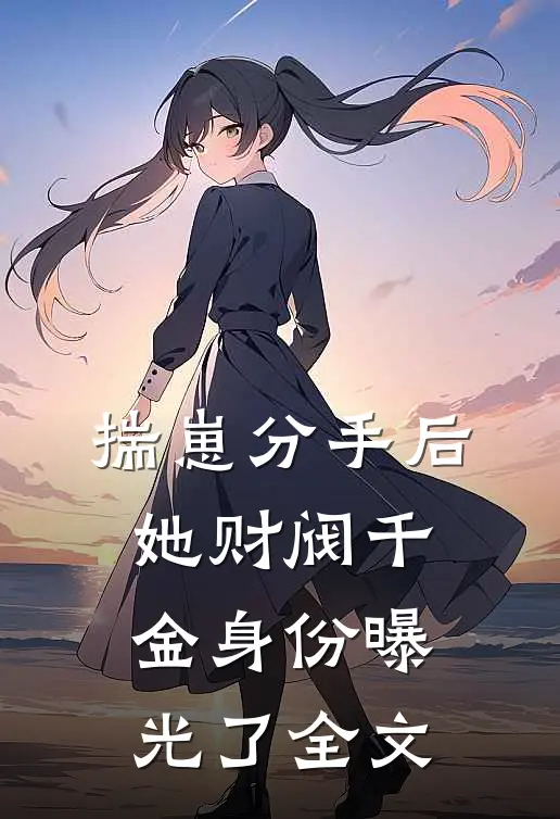 揣崽分手后，她财阀千金身份曝光了全文