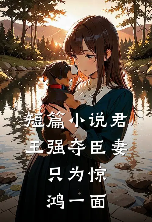 短篇小说君王强夺臣妻，只为惊鸿一面