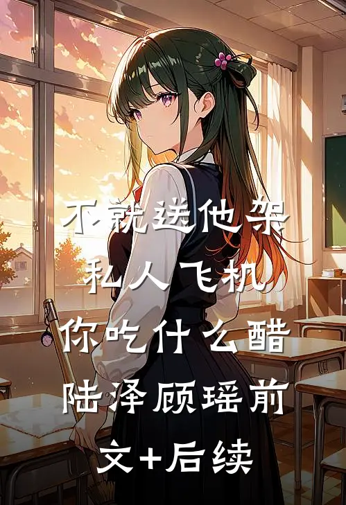 不就送他架私人飞机，你吃什么醋陆泽顾瑶前文+后续