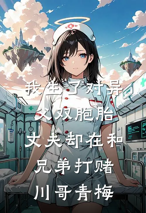 我生了对异父双胞胎，丈夫却在和兄弟打赌川哥青梅