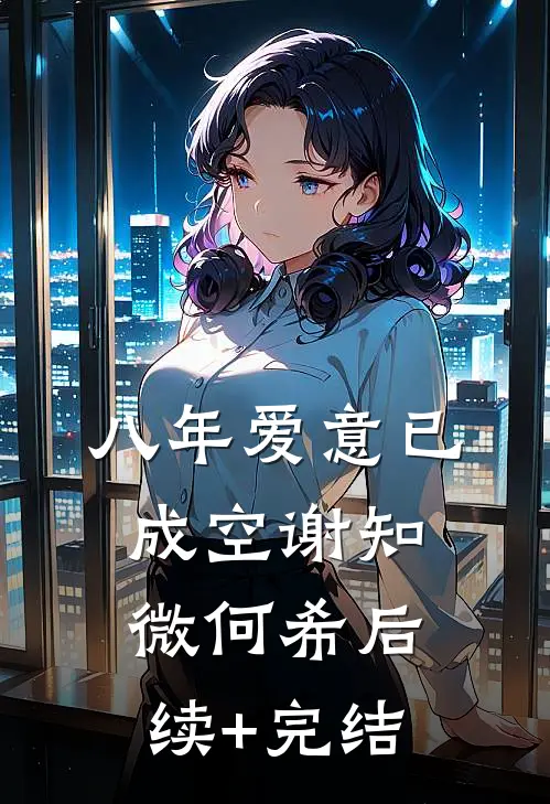 八年爱意已成空谢知微何希后续+完结