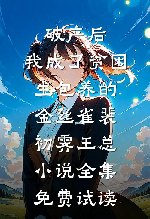 破产后，我成了贫困生包养的金丝雀裴初霁王总小说全集免费试读