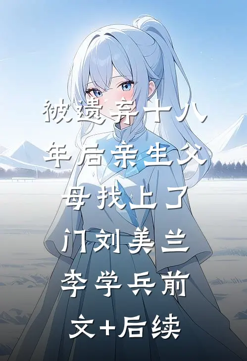 被遗弃十八年后亲生父母找上了门刘美兰李学兵前文+后续