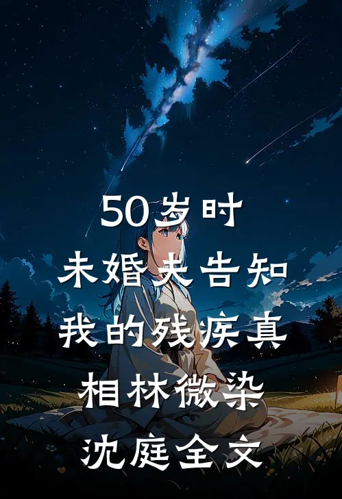 50岁时，未婚夫告知我的残疾真相林微染沈庭全文