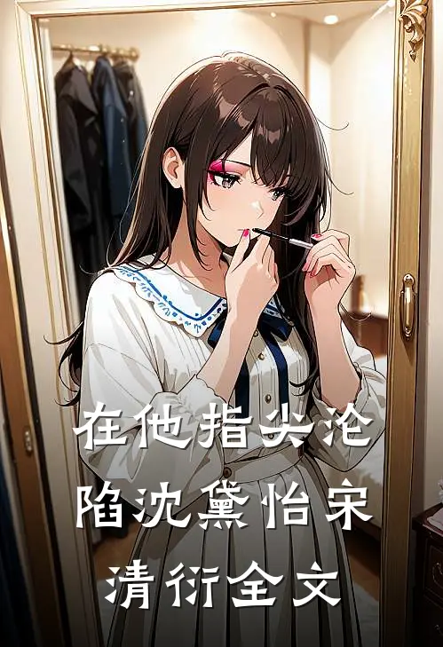 在他指尖沦陷沈黛怡宋清衍全文