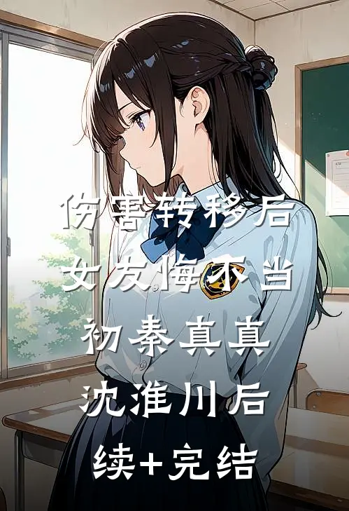伤害转移后，女友悔不当初秦真真沈淮川后续+完结