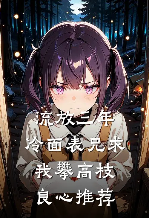 流放三年，冷面表兄求我攀高枝良心推荐