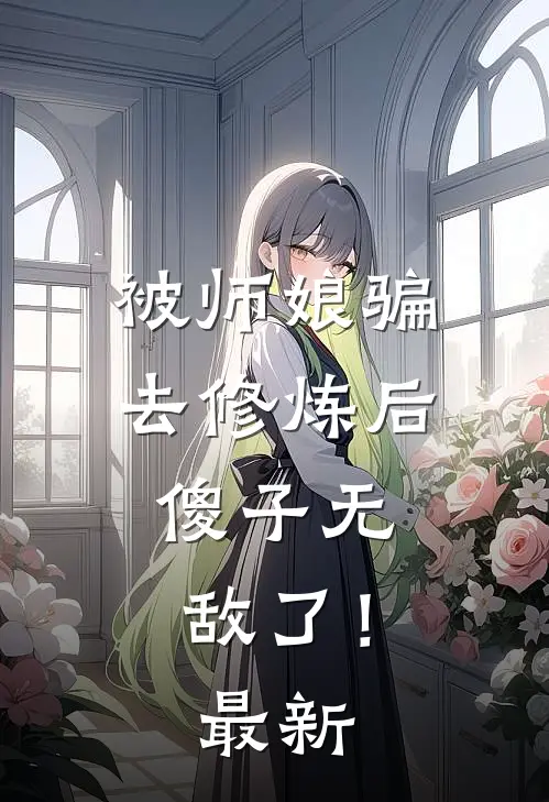 被师娘骗去修炼后,傻子无敌了!最新