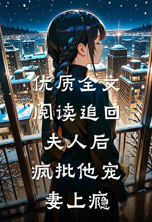 优质全文阅读追回夫人后，疯批他宠妻上瘾