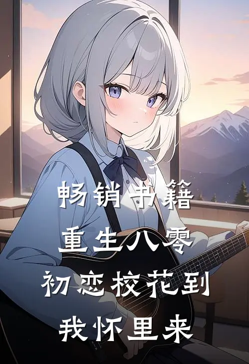 畅销书籍重生八零：初恋校花到我怀里来