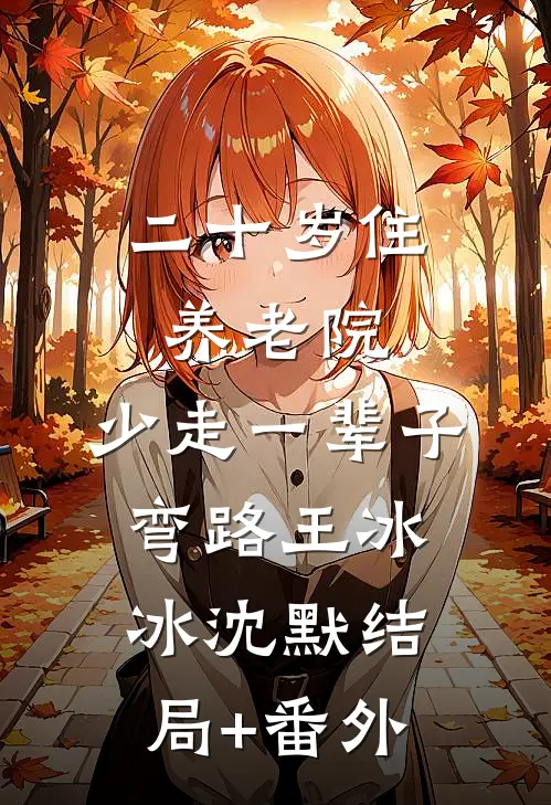 二十岁住养老院，少走一辈子弯路王冰冰沈默结局+番外