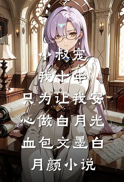 小叔宠我十年，只为让我安心做白月光血包文墨白月颜小说